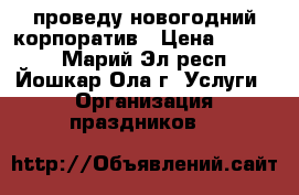 проведу новогодний корпоратив › Цена ­ 5 000 - Марий Эл респ., Йошкар-Ола г. Услуги » Организация праздников   